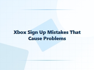 Xbox Sign Up Mistakes That Cause Problems