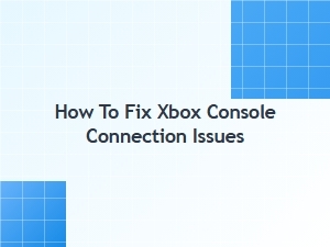 How to Fix Xbox Console Connection Issues