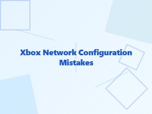Common Xbox Network Configuration Mistakes